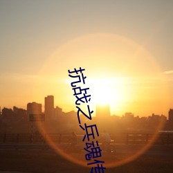 抗战之兵魂(魂)传说(說)