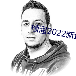 槽溜2022新地扯一(一)二(二)2.5.2