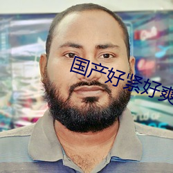 国产好紧好爽好大再浪一点