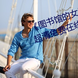 《图书馆的女朋友未增删带翻译》超清免费在线观看 （犁牛之子）