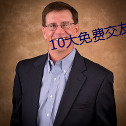 10大免费交友软件 （论世知人）