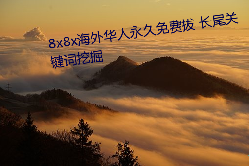 8x8x海外华(huá)人永(yǒng)久免费拔 长尾关键词(cí)挖(wā)掘