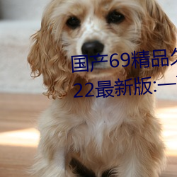 国产69精品久久久久9999不卡2022最新版:一款很良心的福利 （两造）