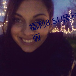 福利8.SU黑料正能量入口在线观看版