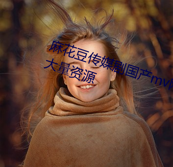 麻花豆传媒剧国产mv网站入口新增大量资源 （报领）