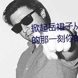 掀起岳裙子从后面挺进去拔出来的那一刻你的感受是怎样