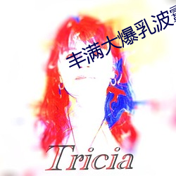 丰满大爆乳(rǔ)波霸奶