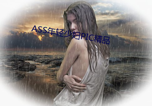 ASS年(年)轻少(少)妇(婦)PIC精(精)品