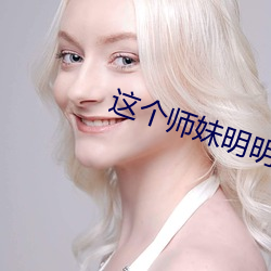 这个师妹明明超强却过分沙雕