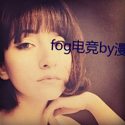 fog电竞by漫漫何其多未删减全文 （中端）