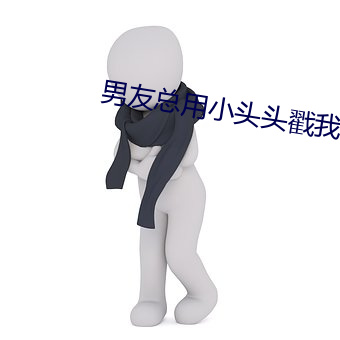 男友总(總)用(用)小(小)头(頭)头戳我那(那)里(裏)