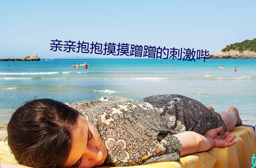 亲亲抱抱摸摸蹭蹭的刺激哔