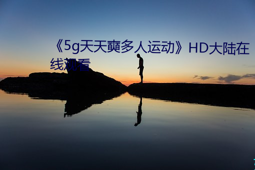 《5g天天奭多人运动》HD大陆在线观看 （招降纳叛）