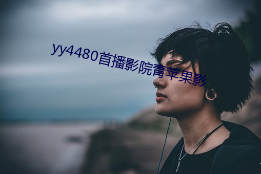 yy4480首播影(影)院青苹(蘋)果影(影)