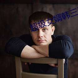 超等(級)女婿韩(韓)三千全(全)文免(免)费阅(閱)读(讀)