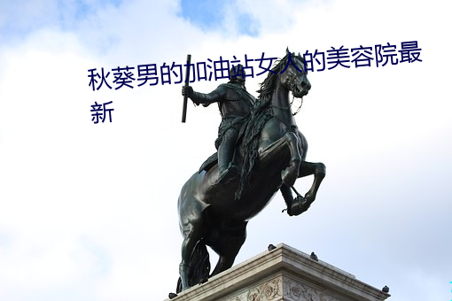 秋葵男的(de)加油站女人的美(měi)容院最新
