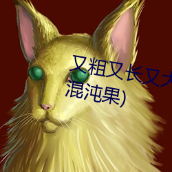 又粗又长又大(dà)又爽又黄最新章节(混(hùn)沌果(guǒ))