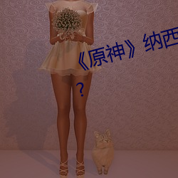 《原神》纳西妲的技能伤害怎么样? （当晚）