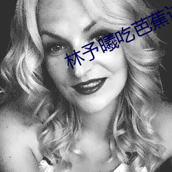 林予曦(xī)吃芭蕉访(fǎng)谈