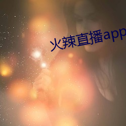 火辣(辣)直播(播)app 下(下)载(載)