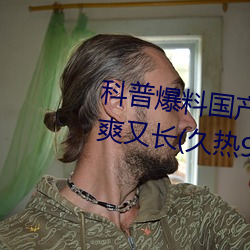 科普爆料国产J8又粗(cū)又硬又大又爽又长(久(ji)热9精品视频)(刚刚