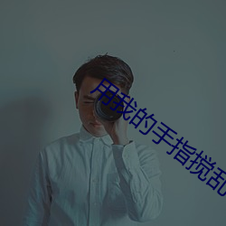 用我的手指搅乱吧未增删中 （没没无闻）