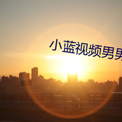 小蓝(藍)视频男(男)男勇(勇)敢做(做)自己最