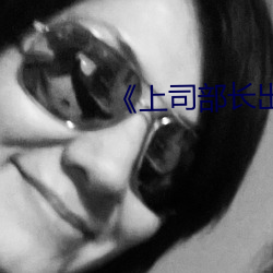 《上司(sī)部长出轨漂亮人妻(qī)》