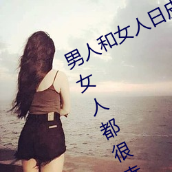 男人和女人日皮(男人和我希望全世界女人都很幸福的日批男女)