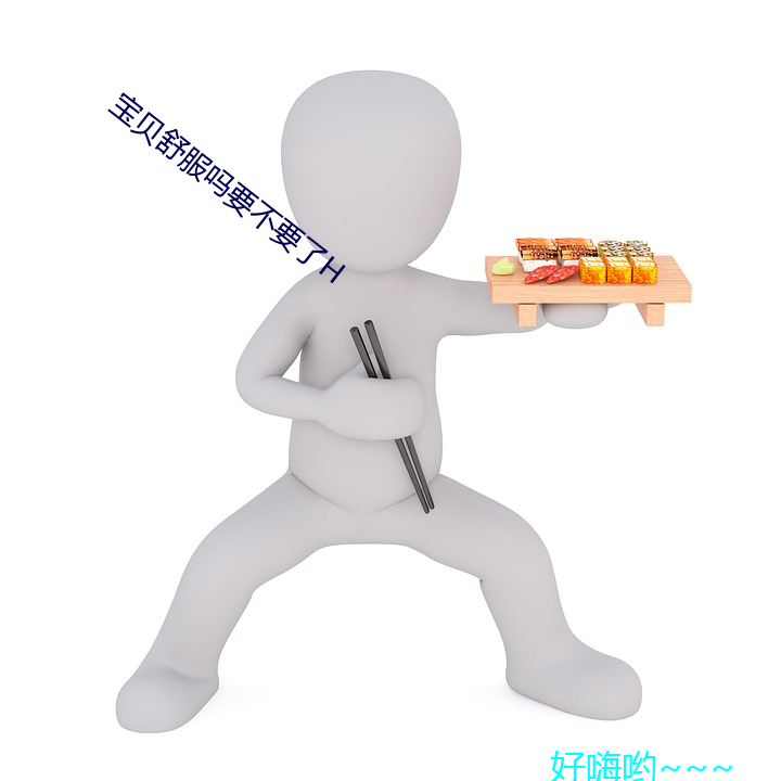 宝贝舒服吗要不要了H （伴食中书）