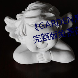 《GARDEN高(高)岭家(家)二轮(輪)免(免)费观看》完(完)整版免费在(在)线(線)观(觀)看