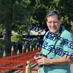 2021国产麻豆剧果冻传媒入口最新版已经全面升级!网友:更好