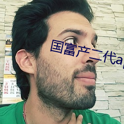 国富产(産)二代(代)app下(下)载集合安(安)