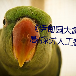 《伊甸園大象2023年人口》觀後感:探討人工智能的思考片