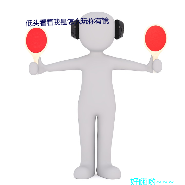 低头看着我(wǒ)是怎(zěn)么玩你有镜(jìng)