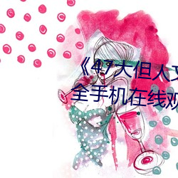 《47大(dà)但人文艺(yì)术(shù)欣赏(shǎng)》视频大(dà)全(quán)手机在(zài)线观(guān)看