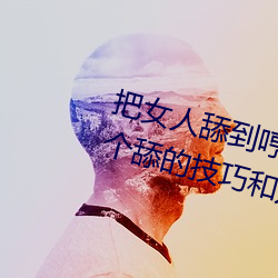 把女人(rén)舔到哼的技巧有哪(nǎ)些 分享三个舔(tiǎn)的技巧(qiǎo)和(hé)方式