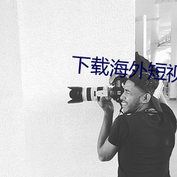下载海外短视频 （後浪推前浪）