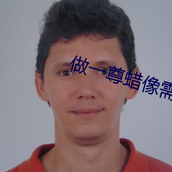 做一(一)尊蜡像需要(要)花多(多)少钱
