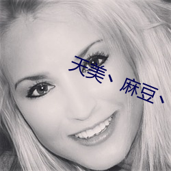 天美丶麻豆丶果冻入口 （慌不择路）