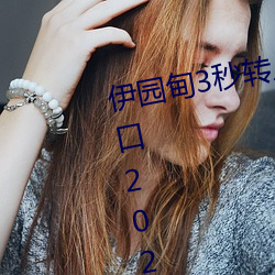 伊园甸3秒(miǎo)转(zhuǎn)入口精品伊甸乐园 入口2023