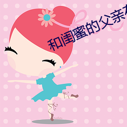 和闺蜜的父亲在厨房txt （细针密缕）