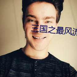 三国之最风流 （含章挺生）