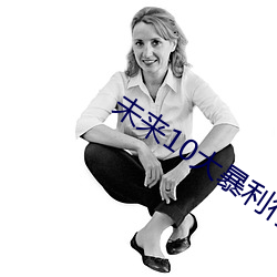 未来10大暴利行业 （意气扬扬）