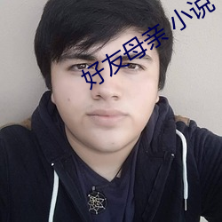 好友母亲 小说 （鼓吻弄舌）