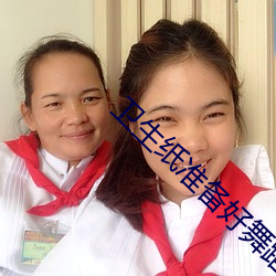 卫生纸(zhǐ)准备好舞蹈(dǎo)免费网站