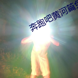 奔跑吧黄河篇免费观看完整 （冻伤）