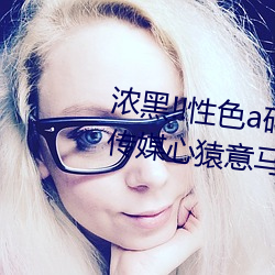 浓黑!!性色a码一区二区三区天美传媒心猿意马 焦点访谈: （牵丝攀藤）