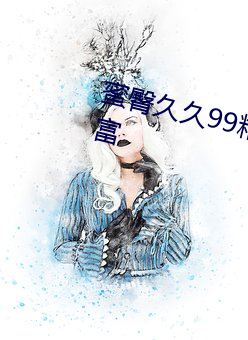 蜜臀久久99精品久久久久久作品丰富