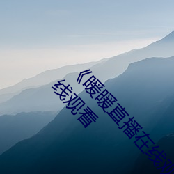 《暖暖直播在线(線)观看(看)免(免)费完(完)整版中文》高清(清)不(不)卡(卡)在(在)线观看